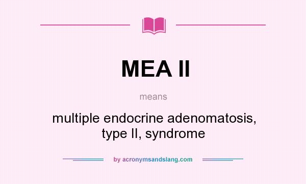 What does MEA II mean? It stands for multiple endocrine adenomatosis, type II, syndrome
