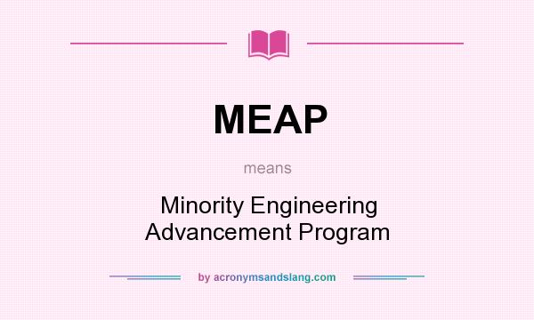 What does MEAP mean? It stands for Minority Engineering Advancement Program