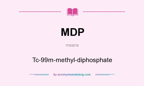 What does MDP mean? It stands for Tc-99m-methyl-diphosphate