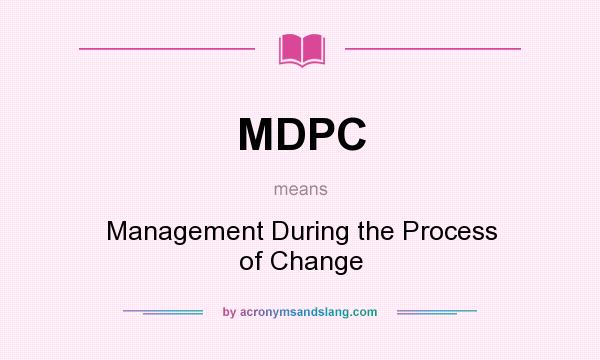 What does MDPC mean? It stands for Management During the Process of Change