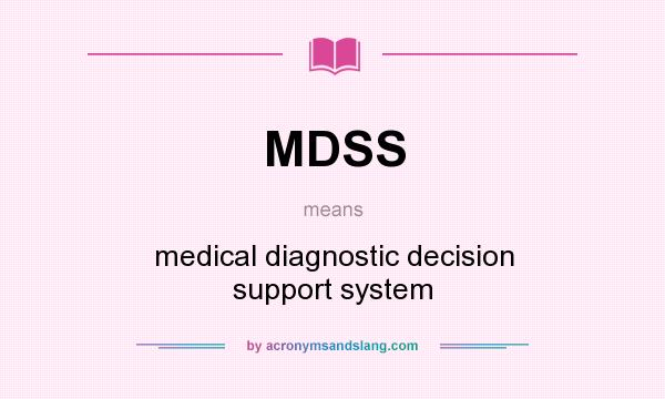 What does MDSS mean? It stands for medical diagnostic decision support system