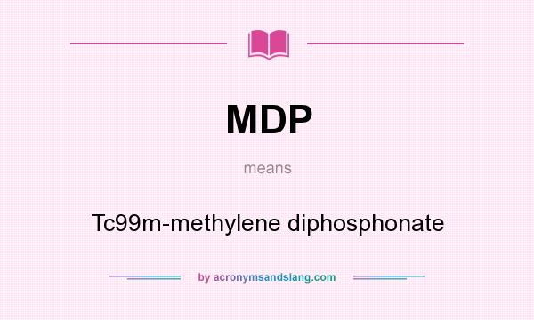 What does MDP mean? It stands for Tc99m-methylene diphosphonate