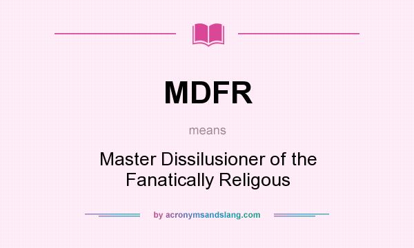 What does MDFR mean? It stands for Master Dissilusioner of the Fanatically Religous