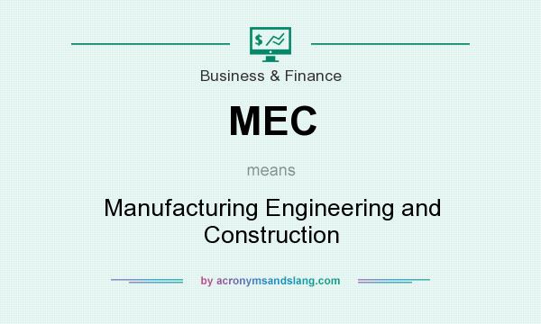 What does MEC mean? It stands for Manufacturing Engineering and Construction