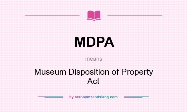 What does MDPA mean? It stands for Museum Disposition of Property Act