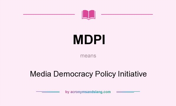 What does MDPI mean? It stands for Media Democracy Policy Initiative