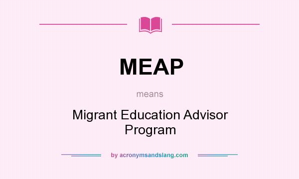 What does MEAP mean? It stands for Migrant Education Advisor Program