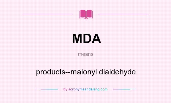 What does MDA mean? It stands for products--malonyl dialdehyde