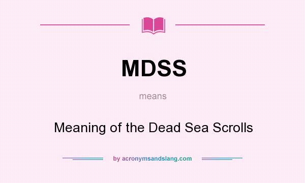 What does MDSS mean? It stands for Meaning of the Dead Sea Scrolls