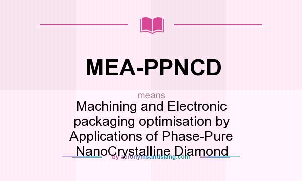 What does MEA-PPNCD mean? It stands for Machining and Electronic packaging optimisation by Applications of Phase-Pure NanoCrystalline Diamond