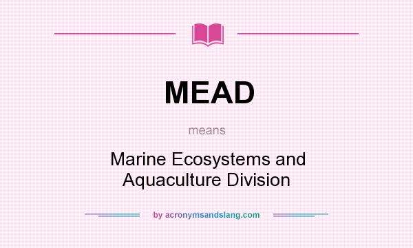 What does MEAD mean? It stands for Marine Ecosystems and Aquaculture Division