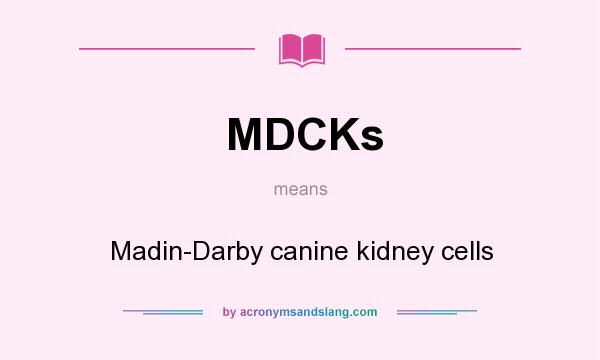 What does MDCKs mean? It stands for Madin-Darby canine kidney cells