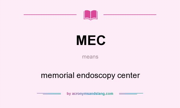 What does MEC mean? It stands for memorial endoscopy center