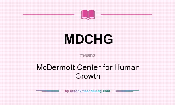 What does MDCHG mean? It stands for McDermott Center for Human Growth
