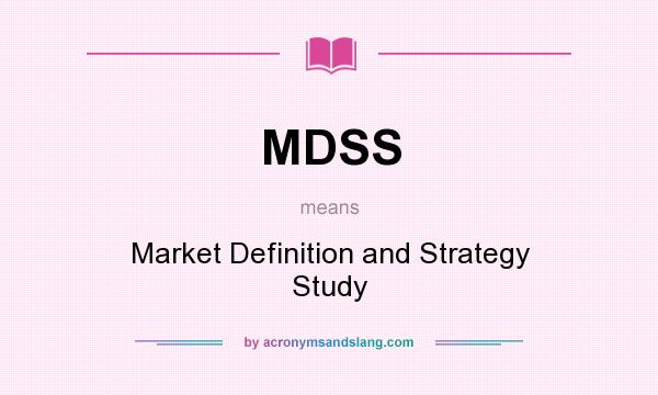 What does MDSS mean? It stands for Market Definition and Strategy Study