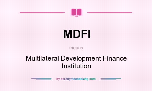 What does MDFI mean? It stands for Multilateral Development Finance Institution