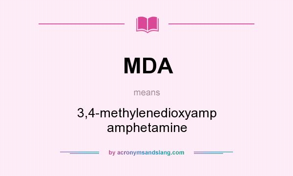 What does MDA mean? It stands for 3,4-methylenedioxyamp amphetamine