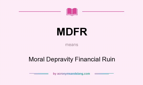 What does MDFR mean? It stands for Moral Depravity Financial Ruin