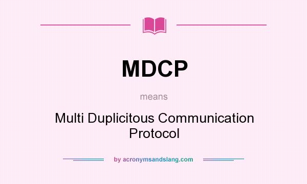 What does MDCP mean? It stands for Multi Duplicitous Communication Protocol