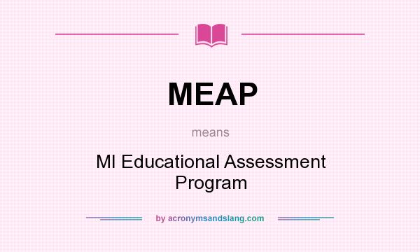 What does MEAP mean? It stands for MI Educational Assessment Program