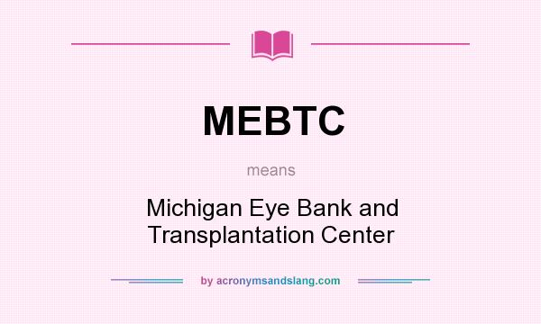 What does MEBTC mean? It stands for Michigan Eye Bank and Transplantation Center