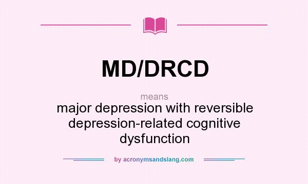 What does MD/DRCD mean? It stands for major depression with reversible depression-related cognitive dysfunction