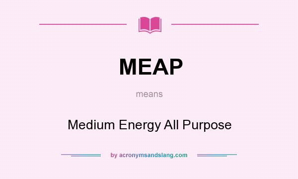 What does MEAP mean? It stands for Medium Energy All Purpose