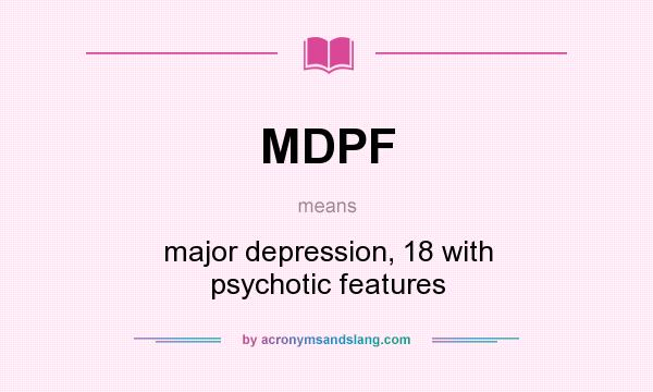 What does MDPF mean? It stands for major depression, 18 with psychotic features