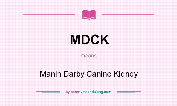 What does MDCK mean? It stands for Manin Darby Canine Kidney