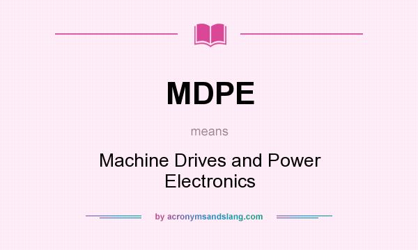 What does MDPE mean? It stands for Machine Drives and Power Electronics