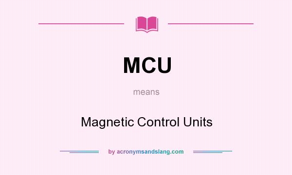 What does MCU mean? It stands for Magnetic Control Units