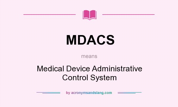 What does MDACS mean? It stands for Medical Device Administrative Control System