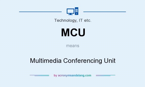 What does MCU mean? It stands for Multimedia Conferencing Unit