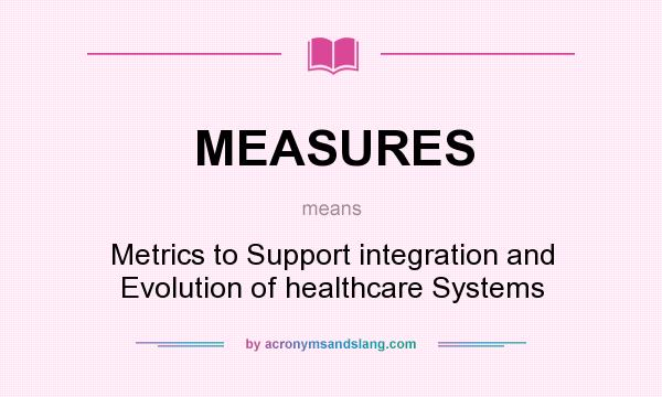 What does MEASURES mean? It stands for Metrics to Support integration and Evolution of healthcare Systems