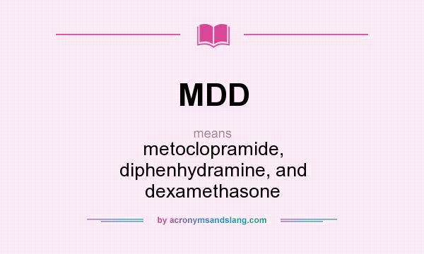What does MDD mean? It stands for metoclopramide, diphenhydramine, and dexamethasone