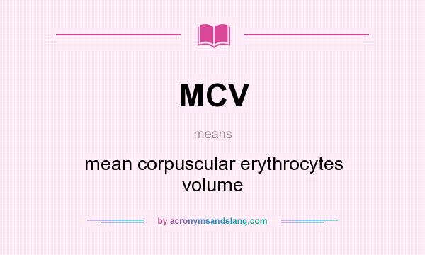 What does MCV mean? It stands for mean corpuscular erythrocytes volume