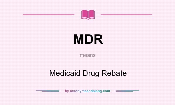 What does MDR mean? It stands for Medicaid Drug Rebate