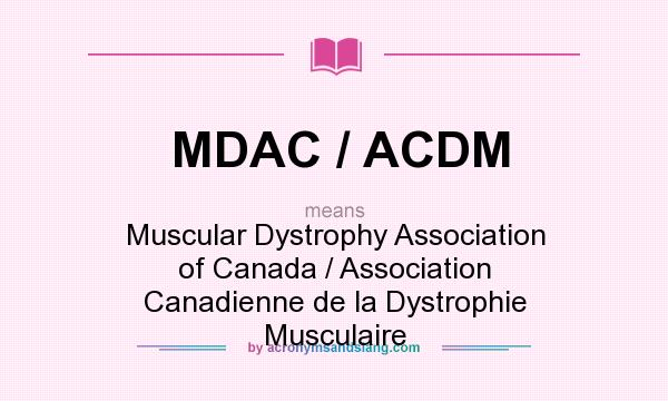 What does MDAC / ACDM mean? It stands for Muscular Dystrophy Association of Canada / Association Canadienne de la Dystrophie Musculaire