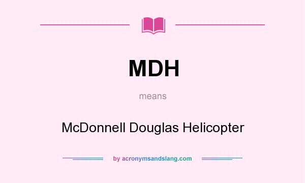What does MDH mean? It stands for McDonnell Douglas Helicopter