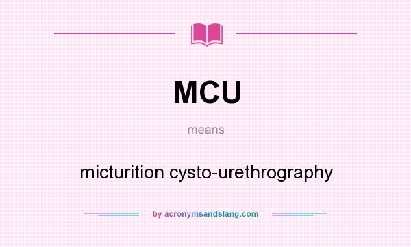 What does MCU mean? It stands for micturition cysto-urethrography