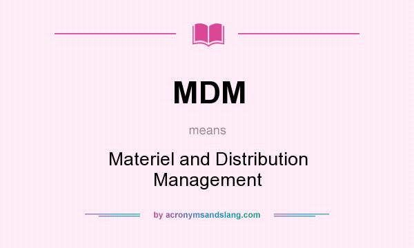 What does MDM mean? It stands for Materiel and Distribution Management
