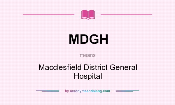 What does MDGH mean? It stands for Macclesfield District General Hospital