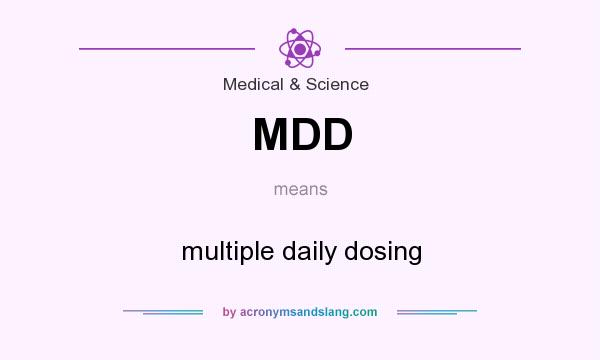 What does MDD mean? It stands for multiple daily dosing