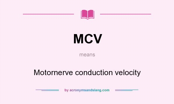 What does MCV mean? It stands for Motornerve conduction velocity