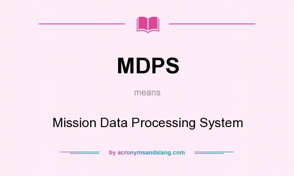 What does MDPS mean? It stands for Mission Data Processing System