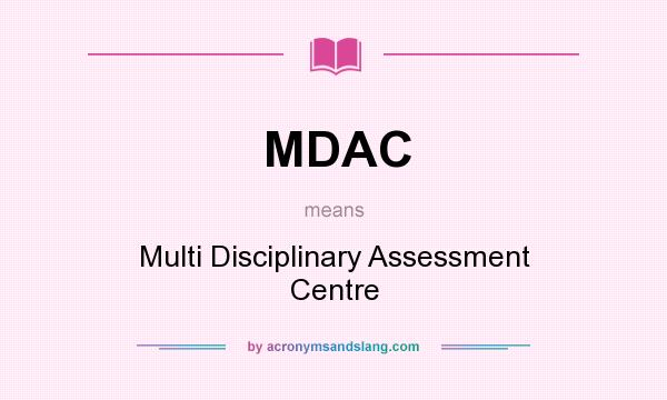 What does MDAC mean? It stands for Multi Disciplinary Assessment Centre