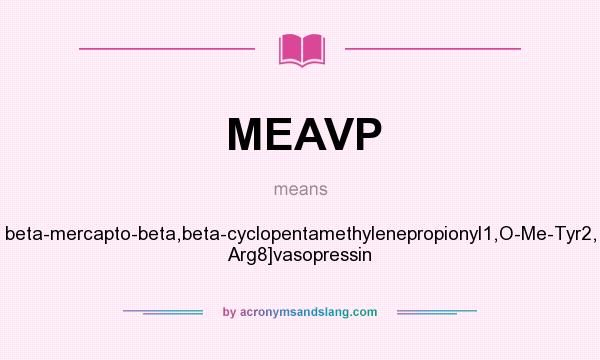 What does MEAVP mean? It stands for beta-mercapto-beta,beta-cyclopentamethylenepropionyl1,O-Me-Tyr2, Arg8]vasopressin