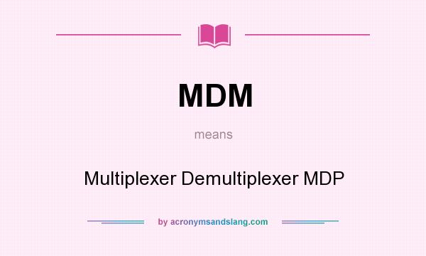 What does MDM mean? It stands for Multiplexer Demultiplexer MDP