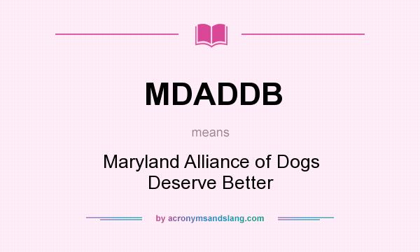 What does MDADDB mean? It stands for Maryland Alliance of Dogs Deserve Better