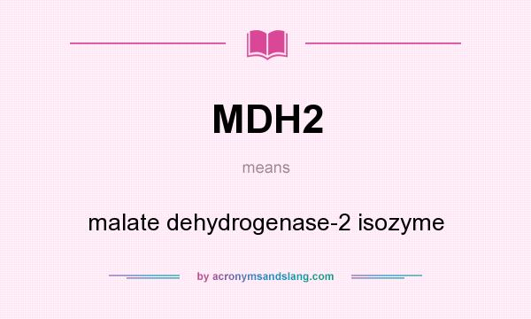 What does MDH2 mean? It stands for malate dehydrogenase-2 isozyme